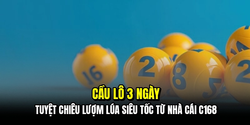 Cầu Lô 3 Ngày - Cách Soi Cầu Đỉnh Cao Hốt Bạc Tỷ Cùng C168 2 Cầu lô 3 ngày - Tuyệt chiêu lượm lúa siêu tốc từ nhà cái C168