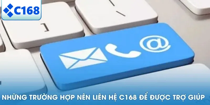 Những trường hợp nên liên hệ C168 để được trợ giúp