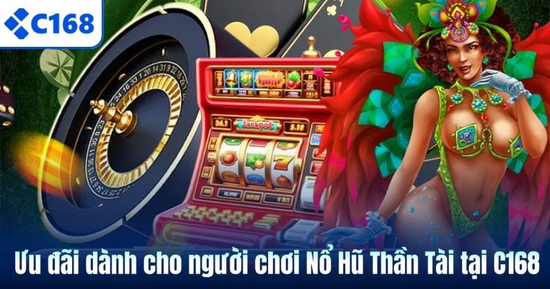 Nổ Hũ Thần Tài – Trò Chơi Săn Hũ Được Yêu Thích Tại C168 7 Ưu đãi dành cho người chơi Nổ Hũ Thần Tài tại C168
