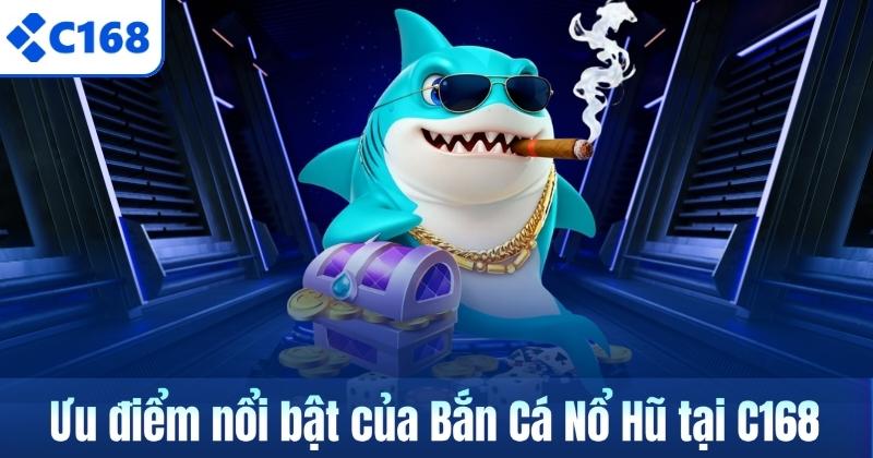 Bắn Cá Nổ Hũ C168 – Trò Chơi Hấp Dẫn Cho Người Săn Thưởng 6 Ưu điểm nổi bật của Bắn Cá Nổ Hũ tại C168